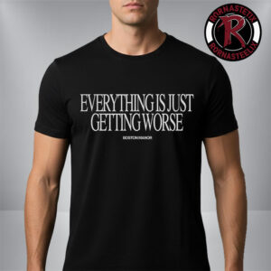 Boston Manor Exclusive Tee Worse Everything Is Just Getting Worse Unisex T Shirt