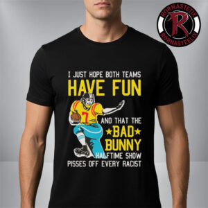 Bad Bunny Super Bowl LX 2026 Halftime Show Pisses Off Every Racist I Just Hope That Both Teams Have Fun And That The Bad Bunny Unisex T Shirt
