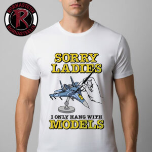 Sorry Ladies I Only Hang With Models Unisex T Shirt