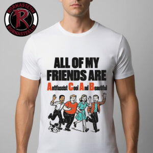 All Of My Friends Are Antifascist Cool And Beautiful Unisex T Shirt