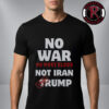 No War With Iran Donald Trump Unisex T Shirt No War With Iran Donald Trump Unisex T Shirt