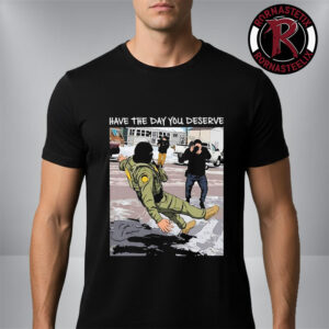 Have The Day You Deserve Fuck ICE Unisex T-Shirt