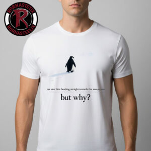 We Saw Him Heading Straight But Toward The Mountains But Why Penguin Unisex T-Shirt